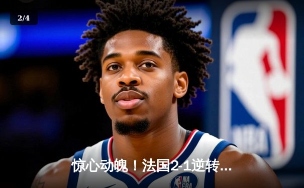 惊心动魄！法国2-1逆转葡萄牙 C罗点射难救主姆巴佩制胜 - 2