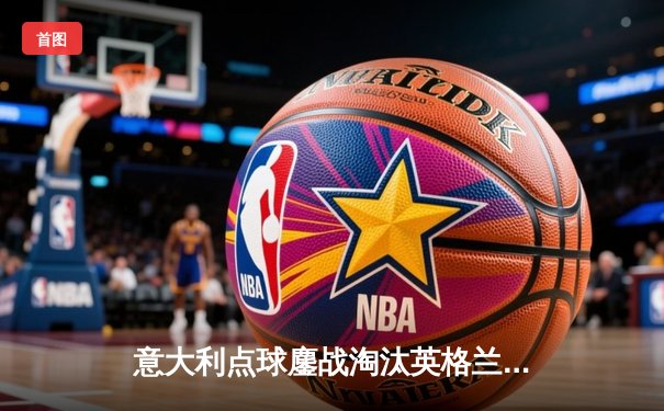 意大利点球鏖战淘汰英格兰 卫冕冠军挺进欧洲杯四强