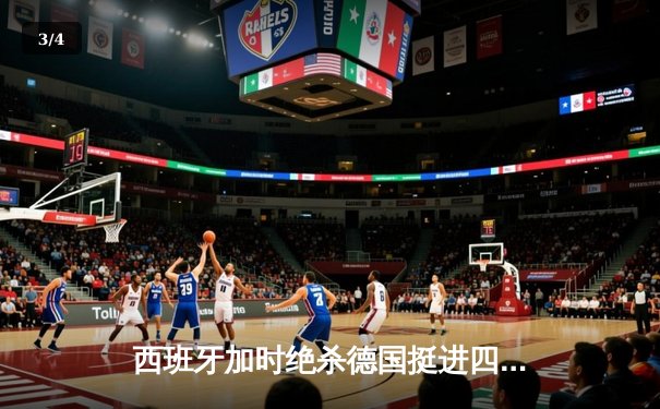 西班牙加时绝杀德国挺进四强，奥尔莫传射建功创历史 - 3