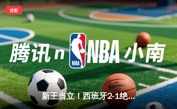 新王当立！西班牙2-1绝杀法国挺进欧洲杯决赛，亚马尔创历史轰世界波
